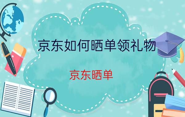 京东如何晒单领礼物 京东晒单